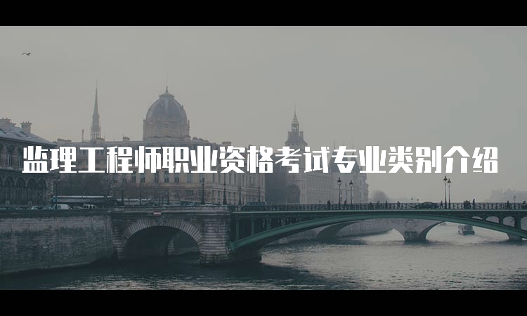 监理工程师职业资格考试专业类别介绍