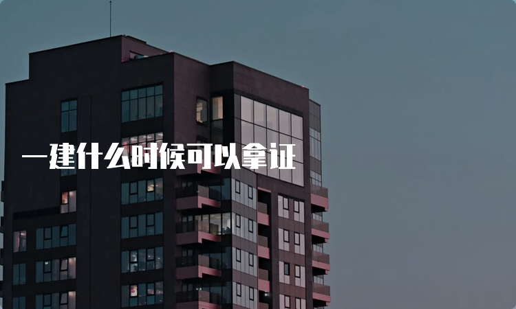 一建什么时候可以拿证