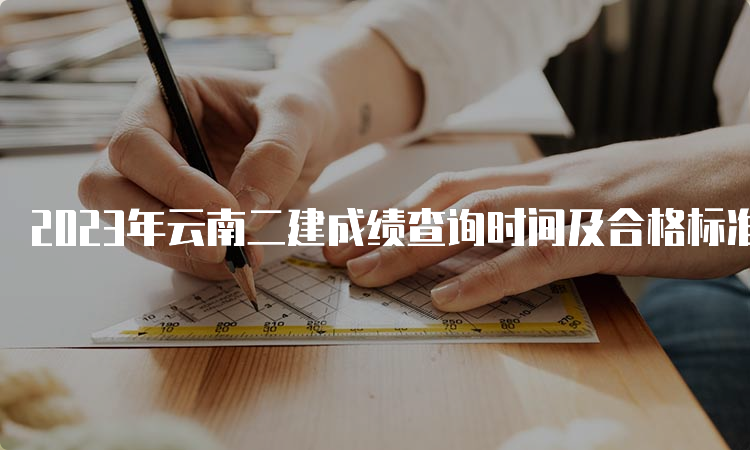 2023年云南二建成绩查询时间及合格标准