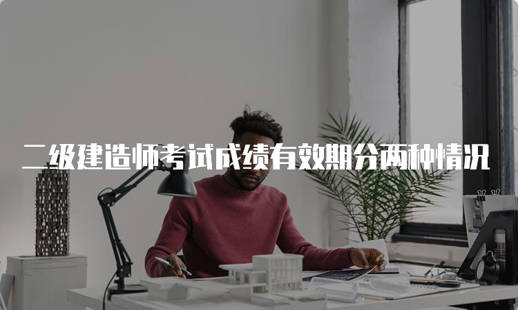 二级建造师考试成绩有效期分两种情况