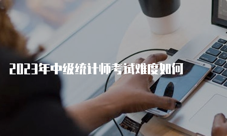 2023年中级统计师考试难度如何