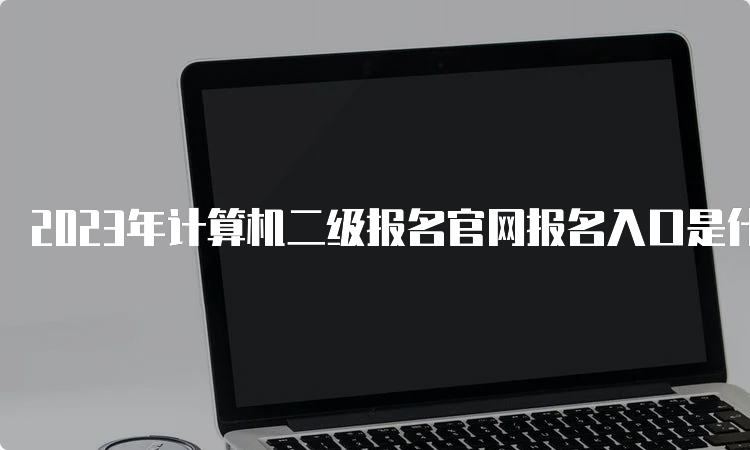 2023年计算机二级报名官网报名入口是什么