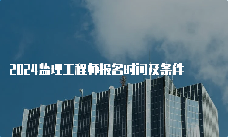 2024监理工程师报名时间及条件