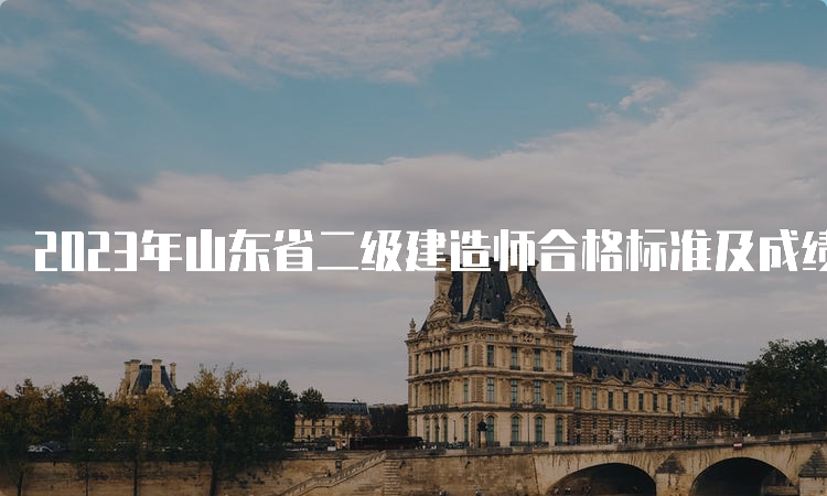 2023年山东省二级建造师合格标准及成绩查询时间