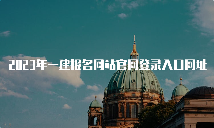 2023年一建报名网站官网登录入口网址