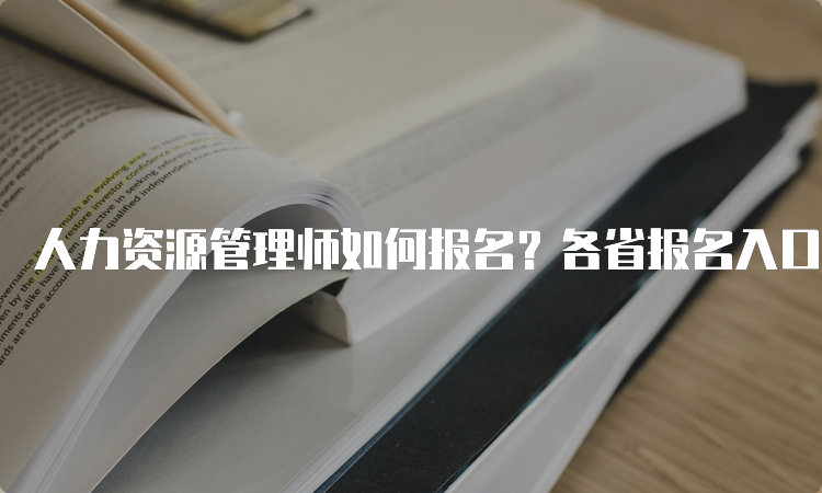 人力资源管理师如何报名？各省报名入口及时间详解