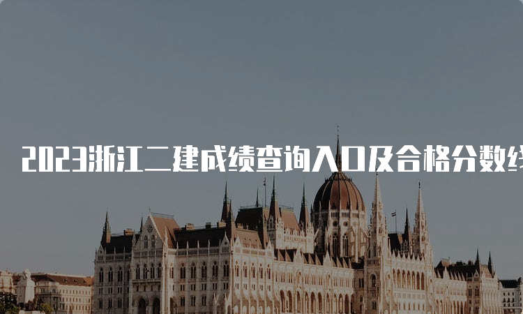 2023浙江二建成绩查询入口及合格分数线