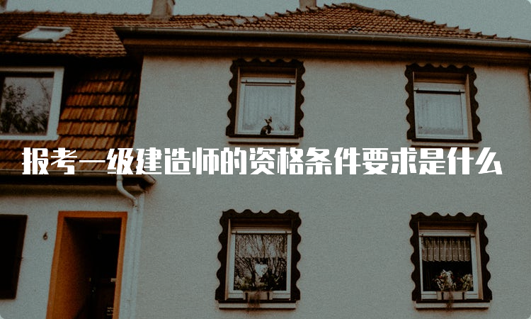 报考一级建造师的资格条件要求是什么