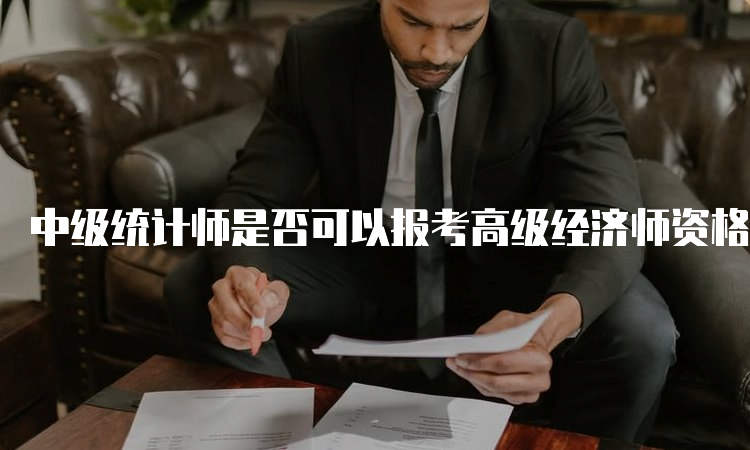 中级统计师是否可以报考高级经济师资格考试