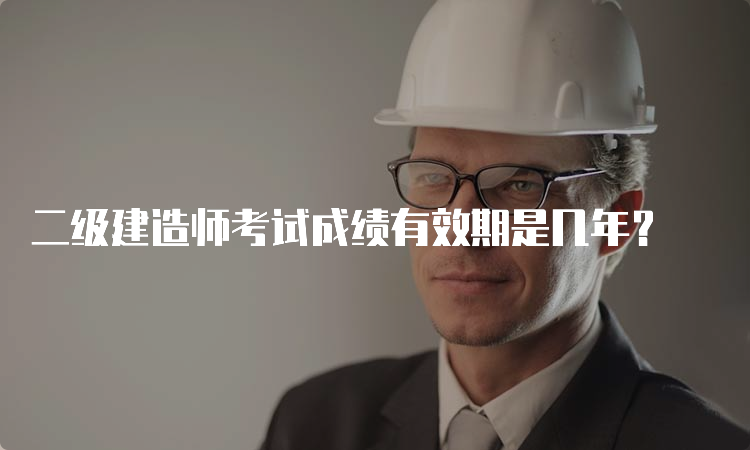 二级建造师考试成绩有效期是几年？