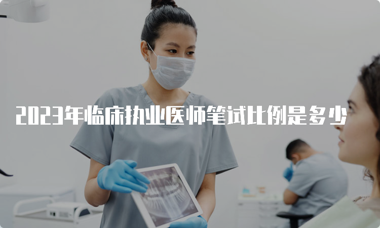 2023年临床执业医师笔试比例是多少