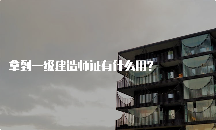 拿到一级建造师证有什么用?