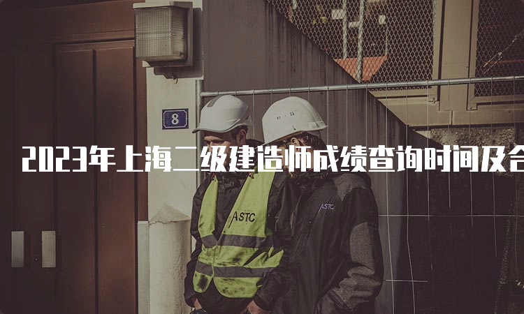 2023年上海二级建造师成绩查询时间及合格标准