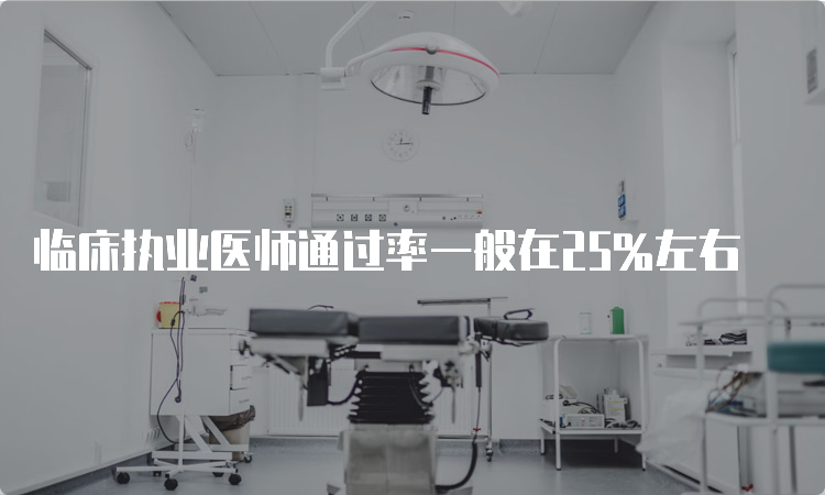 临床执业医师通过率一般在25%左右