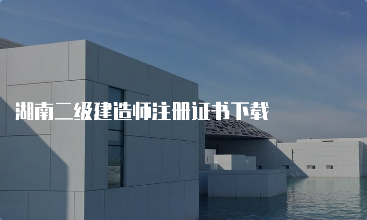 湖南二级建造师注册证书下载