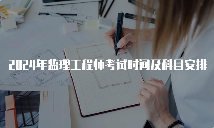 2024年监理工程师考试时间及科目安排