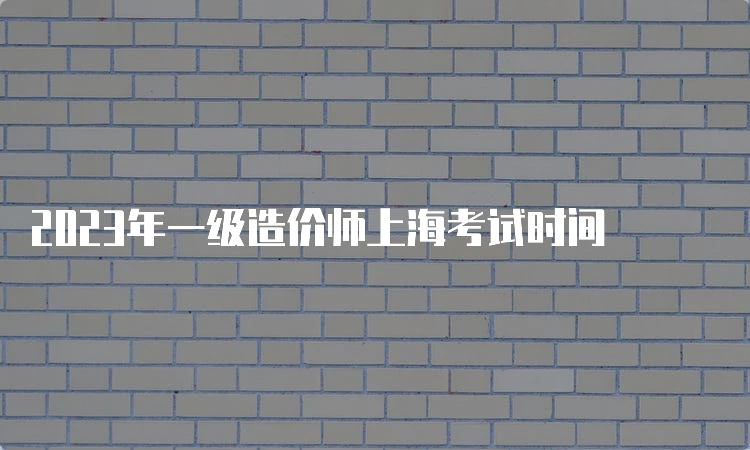 2023年一级造价师上海考试时间