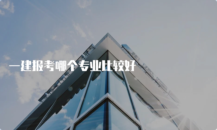 一建报考哪个专业比较好