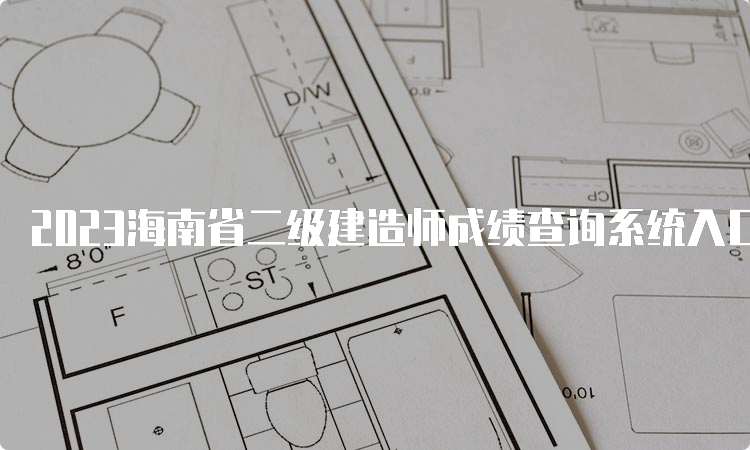 2023海南省二级建造师成绩查询系统入口