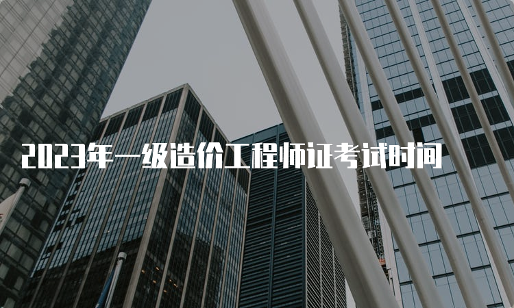 2023年一级造价工程师证考试时间