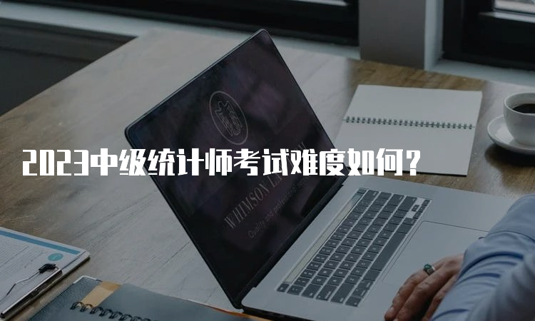 2023中级统计师考试难度如何？