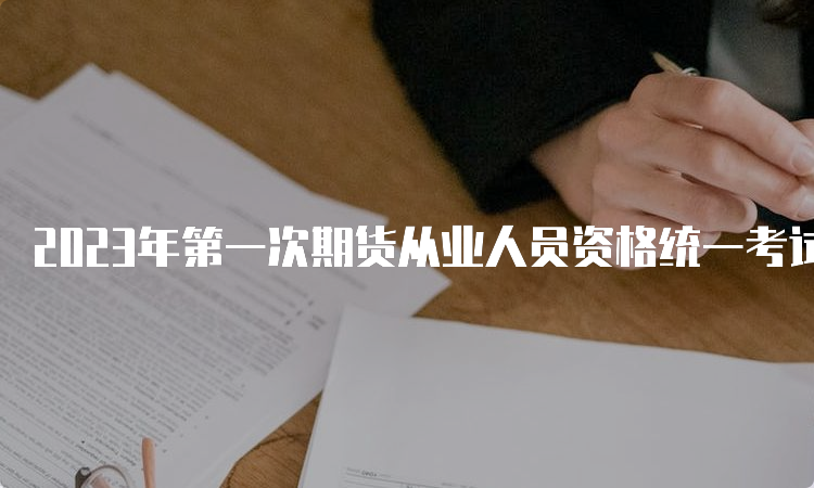 2023年第一次期货从业人员资格统一考试已于5月20日结束