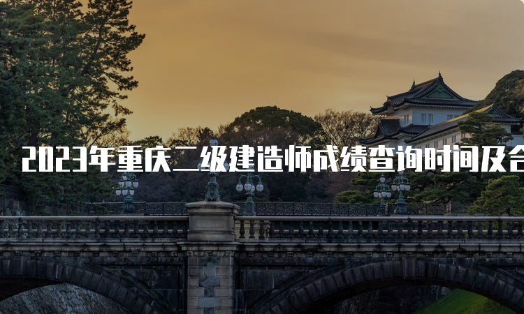 2023年重庆二级建造师成绩查询时间及合格标准