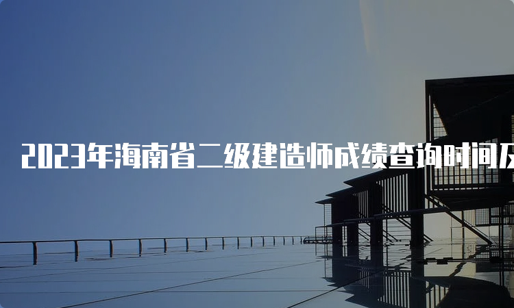 2023年海南省二级建造师成绩查询时间及合格标准