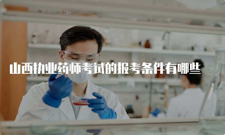 山西执业药师考试的报考条件有哪些