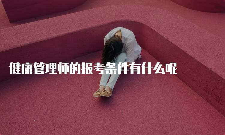 健康管理师的报考条件有什么呢