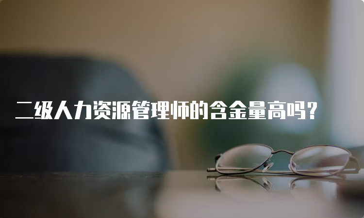 二级人力资源管理师的含金量高吗？