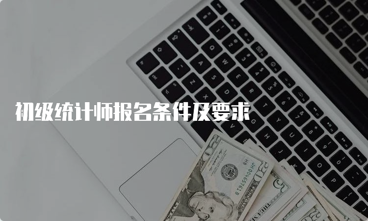 初级统计师报名条件及要求