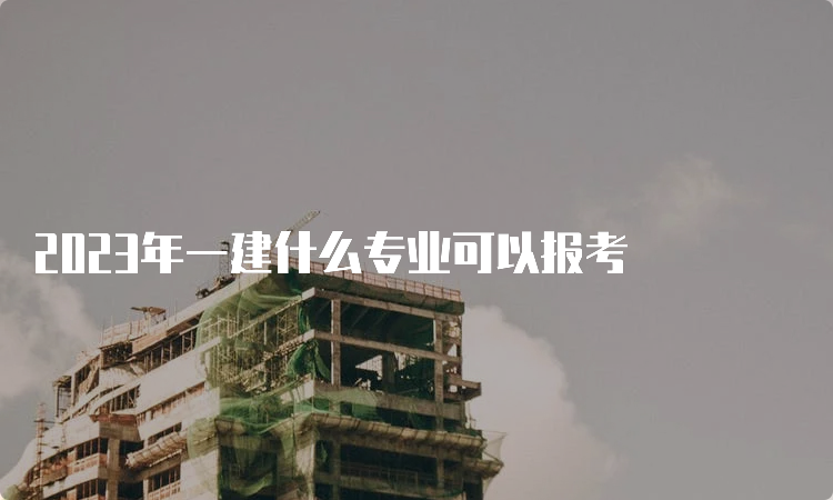 2023年一建什么专业可以报考