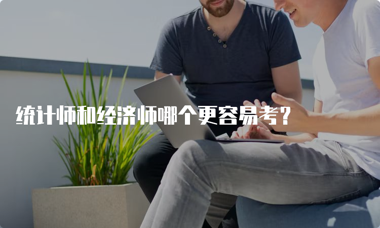 统计师和经济师哪个更容易考？