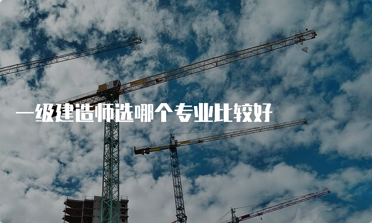 一级建造师选哪个专业比较好