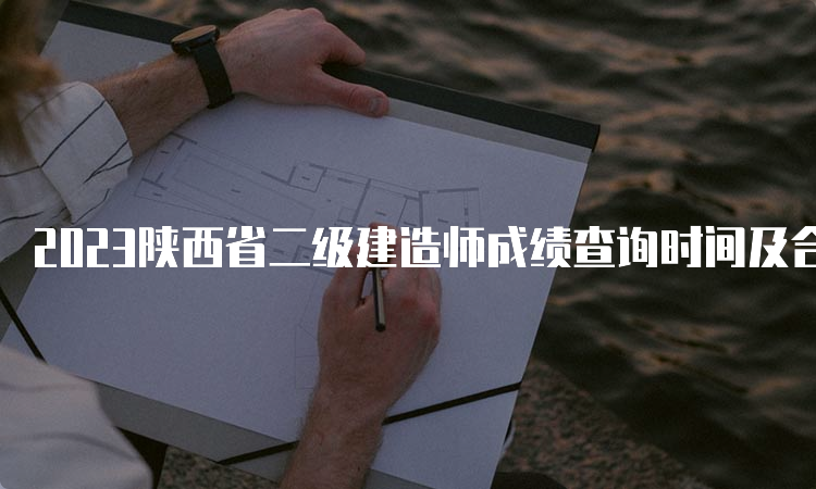 2023陕西省二级建造师成绩查询时间及合格标准