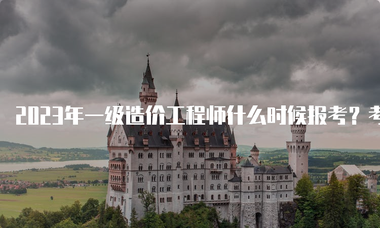 2023年一级造价工程师什么时候报考？考哪些科目？