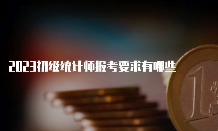 2023初级统计师报考要求有哪些