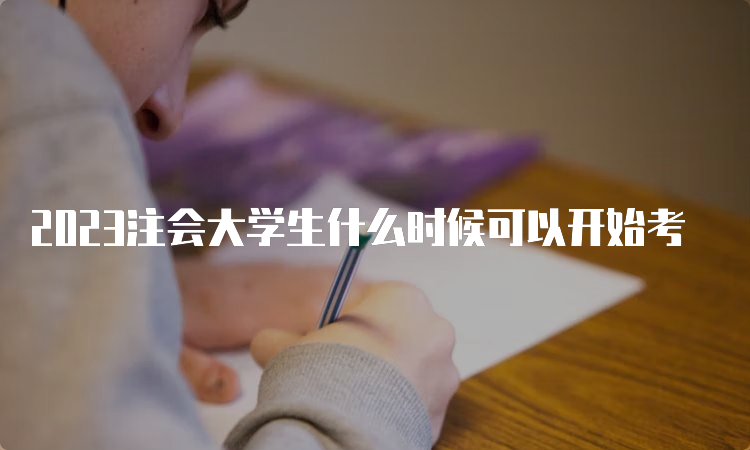 2023注会大学生什么时候可以开始考