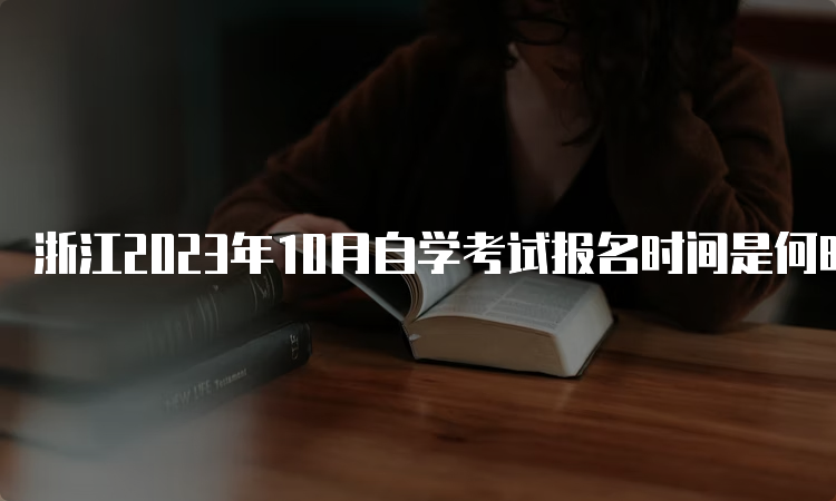 浙江2023年10月自学考试报名时间是何时呢？7月3日-7日