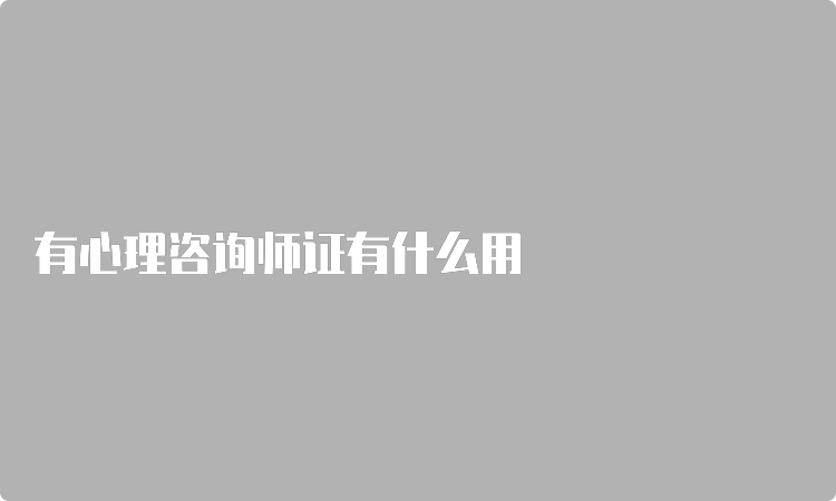 有心理咨询师证有什么用