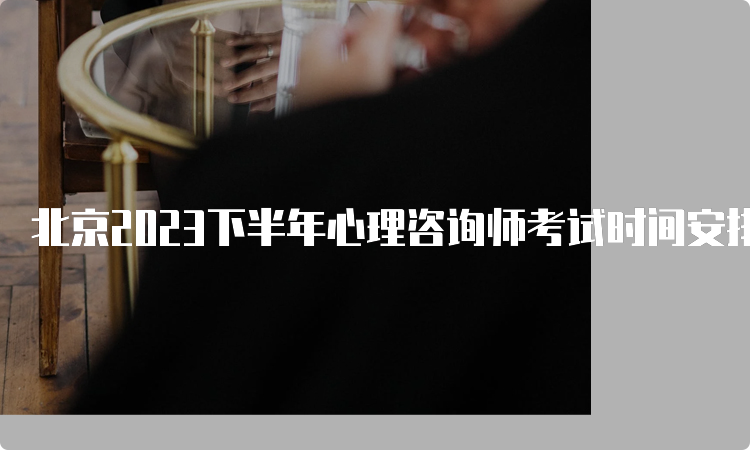 北京2023下半年心理咨询师考试时间安排