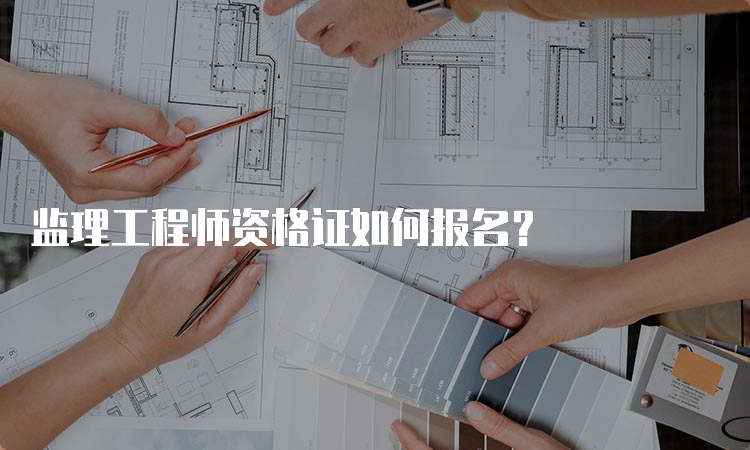 监理工程师资格证如何报名？