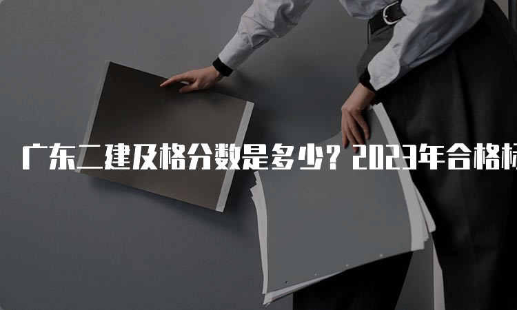 广东二建及格分数是多少？2023年合格标准已公布