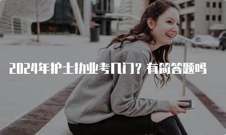 2024年护士执业考几门？有简答题吗