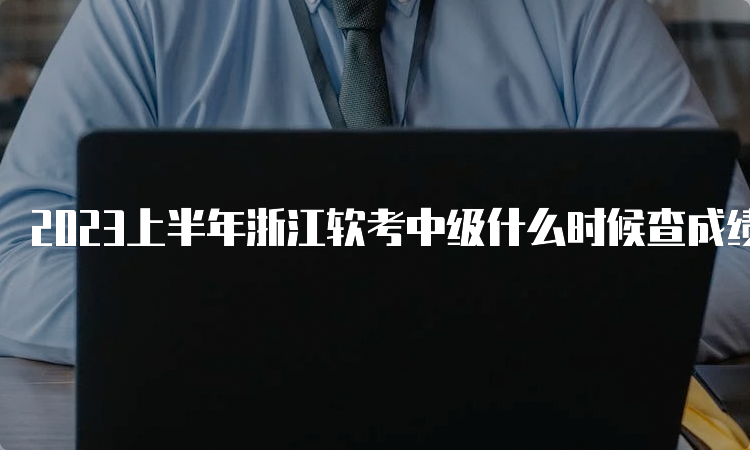 2023上半年浙江软考中级什么时候查成绩