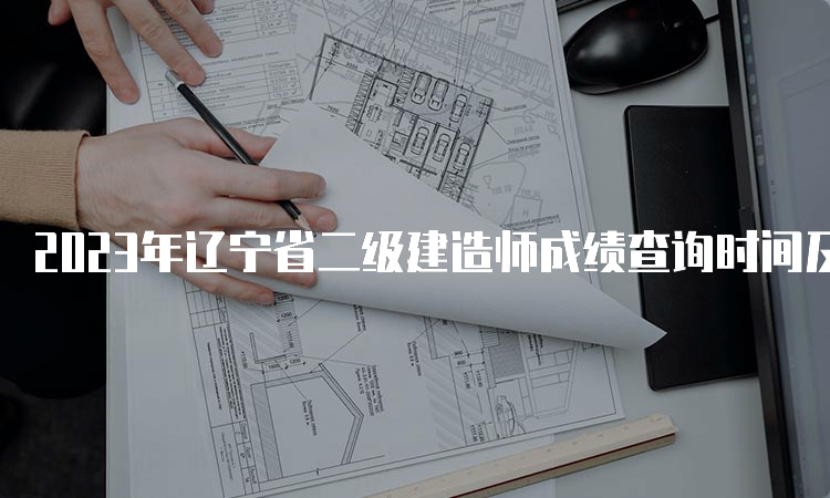 2023年辽宁省二级建造师成绩查询时间及合格标准