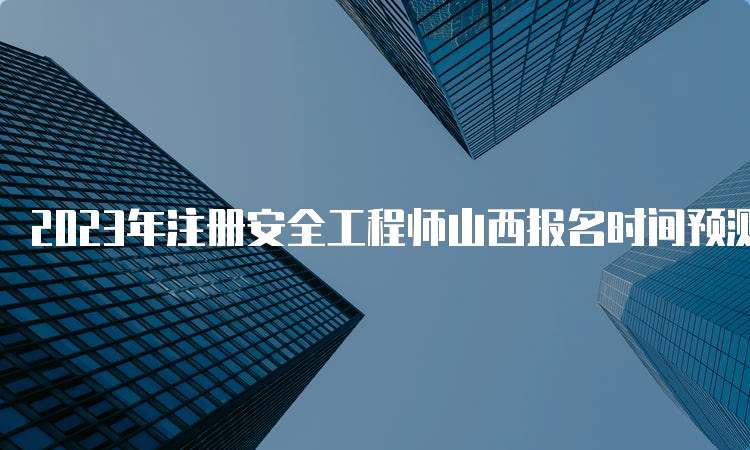 2023年注册安全工程师山西报名时间预测