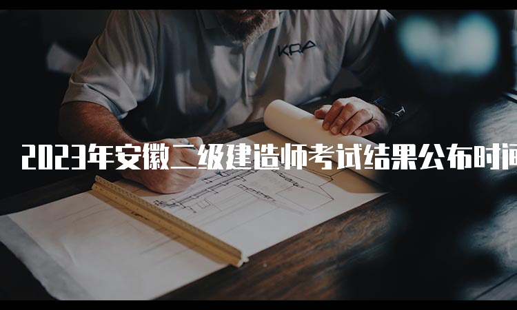 2023年安徽二级建造师考试结果公布时间及查询入口