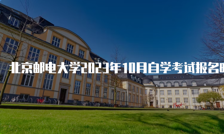 北京邮电大学2023年10月自学考试报名时间：9月11日-14日